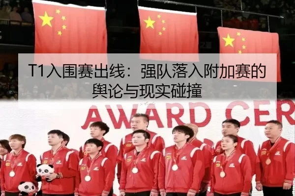 T1入围赛出线：强队落入附加赛的舆论与现实碰撞